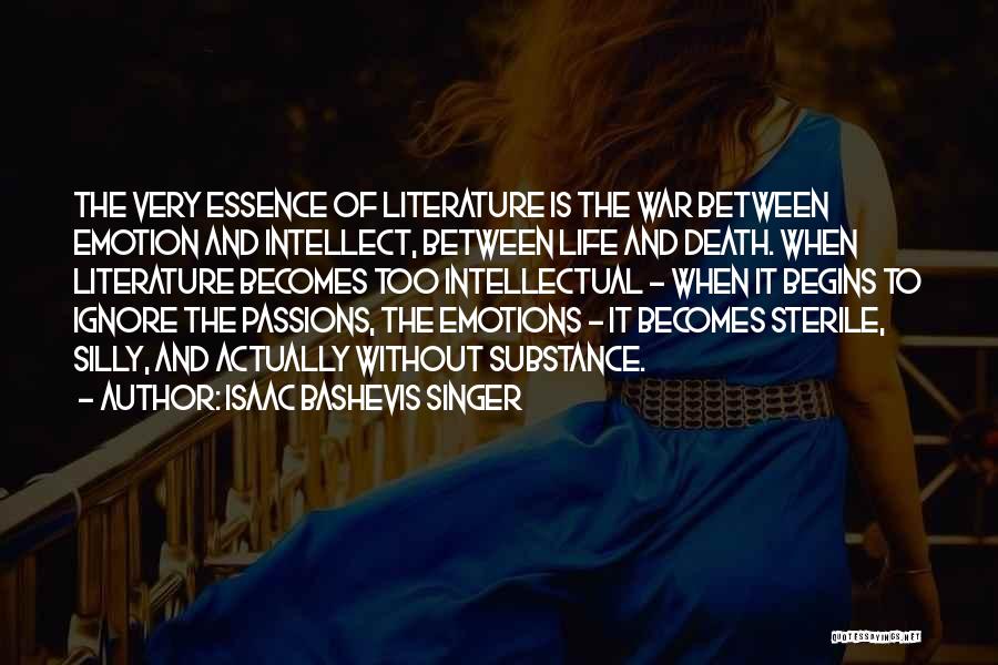 Isaac Bashevis Singer Quotes: The Very Essence Of Literature Is The War Between Emotion And Intellect, Between Life And Death. When Literature Becomes Too