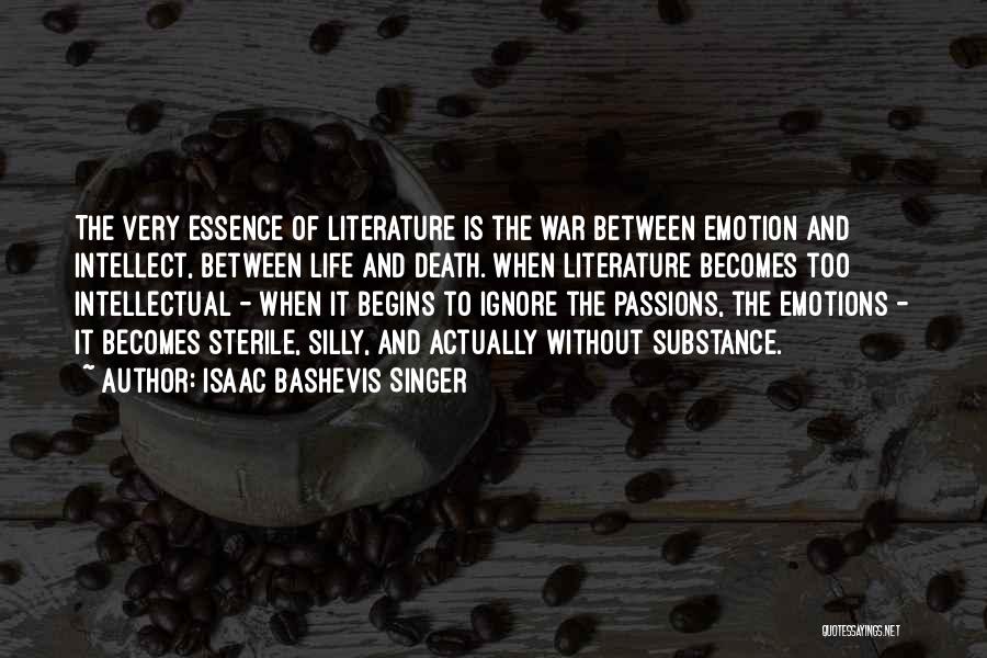 Isaac Bashevis Singer Quotes: The Very Essence Of Literature Is The War Between Emotion And Intellect, Between Life And Death. When Literature Becomes Too