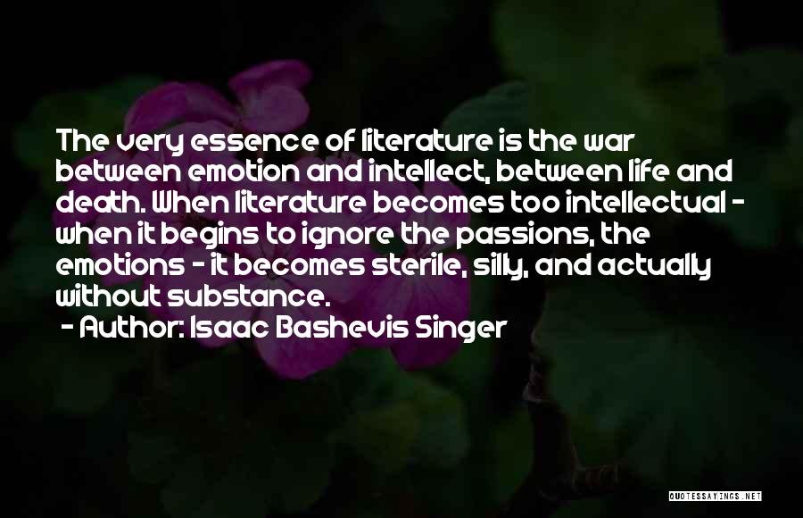 Isaac Bashevis Singer Quotes: The Very Essence Of Literature Is The War Between Emotion And Intellect, Between Life And Death. When Literature Becomes Too