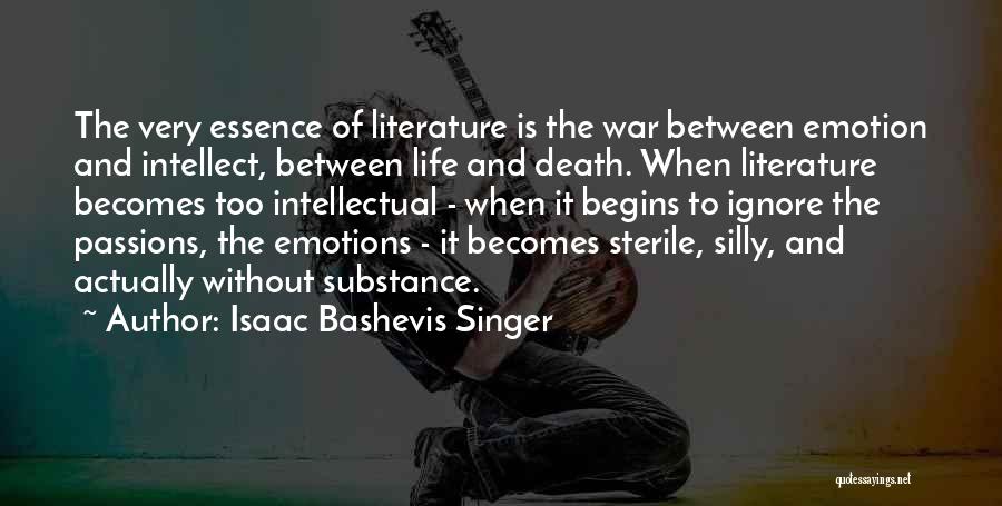 Isaac Bashevis Singer Quotes: The Very Essence Of Literature Is The War Between Emotion And Intellect, Between Life And Death. When Literature Becomes Too
