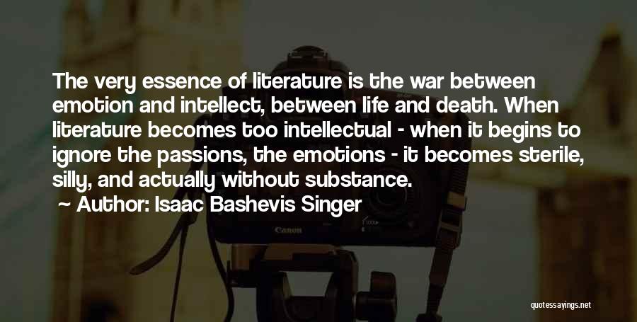 Isaac Bashevis Singer Quotes: The Very Essence Of Literature Is The War Between Emotion And Intellect, Between Life And Death. When Literature Becomes Too