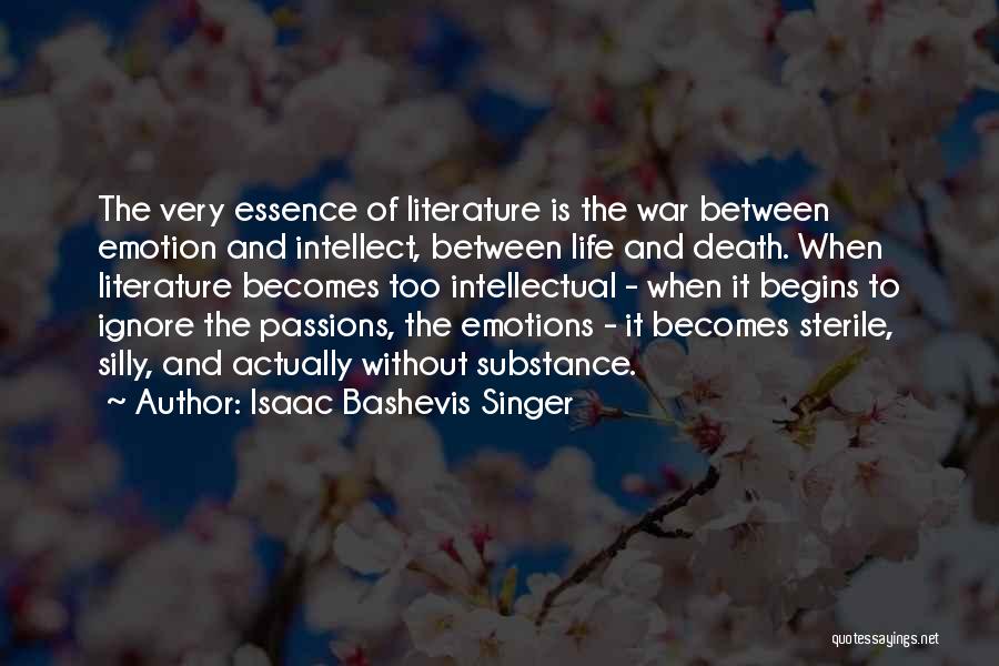Isaac Bashevis Singer Quotes: The Very Essence Of Literature Is The War Between Emotion And Intellect, Between Life And Death. When Literature Becomes Too
