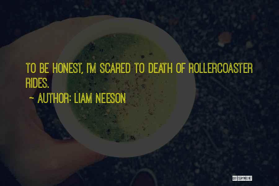 Liam Neeson Quotes: To Be Honest, I'm Scared To Death Of Rollercoaster Rides.