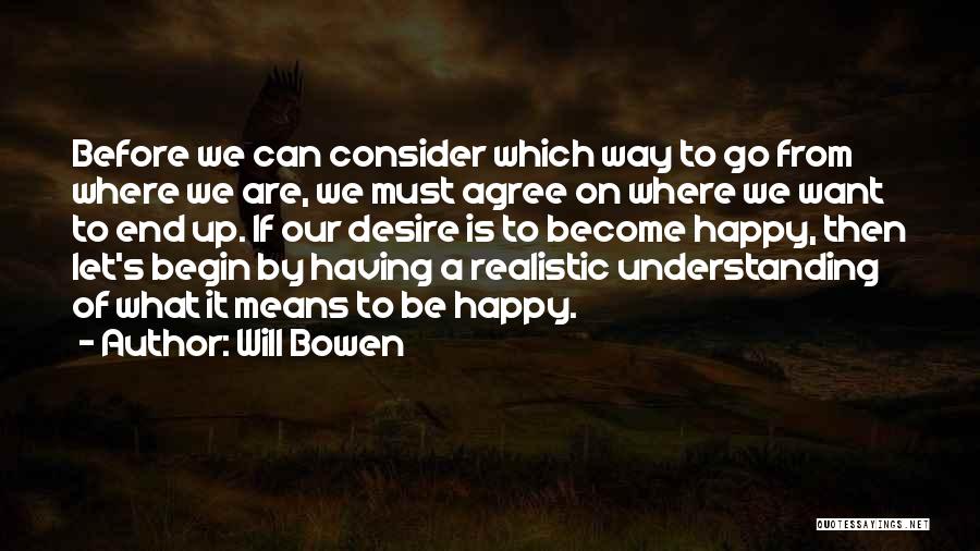 Will Bowen Quotes: Before We Can Consider Which Way To Go From Where We Are, We Must Agree On Where We Want To