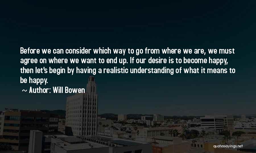 Will Bowen Quotes: Before We Can Consider Which Way To Go From Where We Are, We Must Agree On Where We Want To