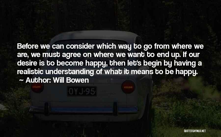 Will Bowen Quotes: Before We Can Consider Which Way To Go From Where We Are, We Must Agree On Where We Want To