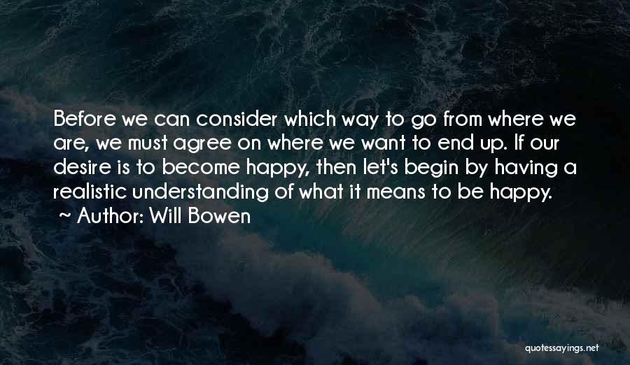 Will Bowen Quotes: Before We Can Consider Which Way To Go From Where We Are, We Must Agree On Where We Want To