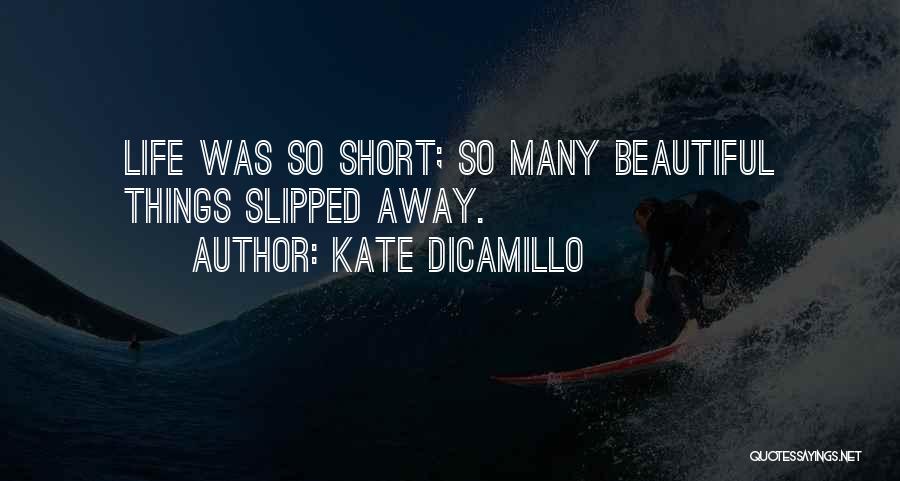 Kate DiCamillo Quotes: Life Was So Short; So Many Beautiful Things Slipped Away.