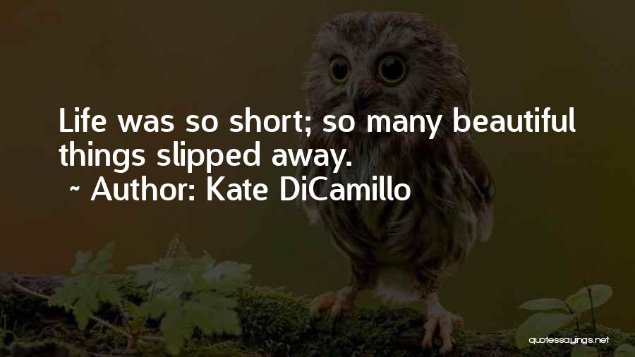 Kate DiCamillo Quotes: Life Was So Short; So Many Beautiful Things Slipped Away.