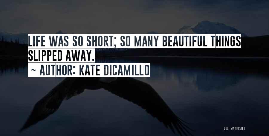 Kate DiCamillo Quotes: Life Was So Short; So Many Beautiful Things Slipped Away.