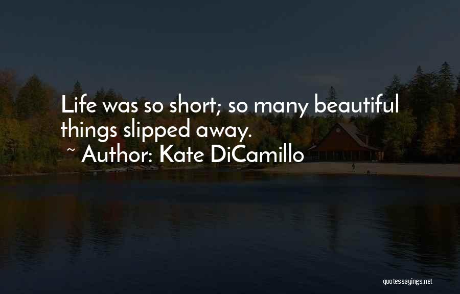 Kate DiCamillo Quotes: Life Was So Short; So Many Beautiful Things Slipped Away.
