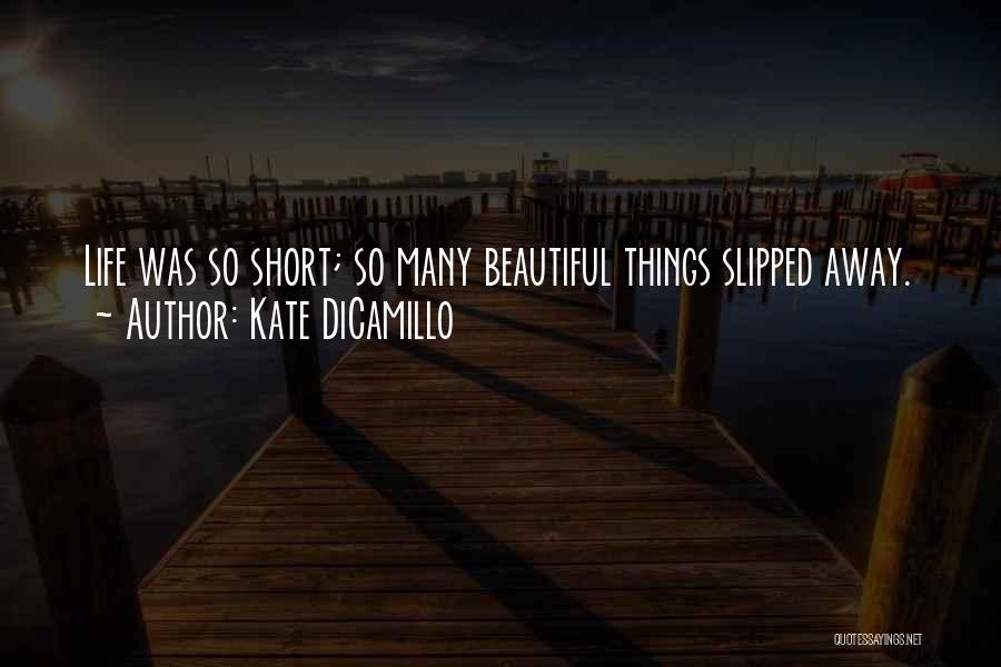 Kate DiCamillo Quotes: Life Was So Short; So Many Beautiful Things Slipped Away.