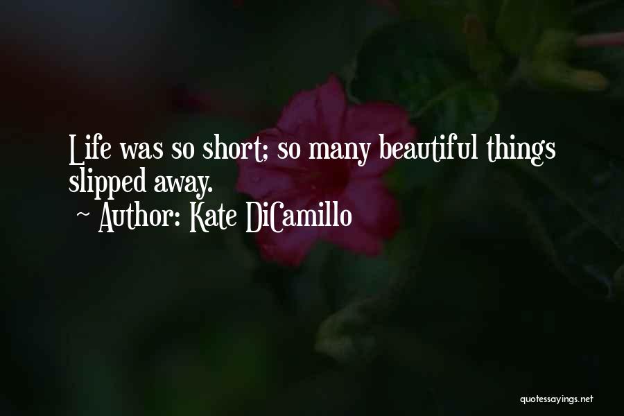 Kate DiCamillo Quotes: Life Was So Short; So Many Beautiful Things Slipped Away.