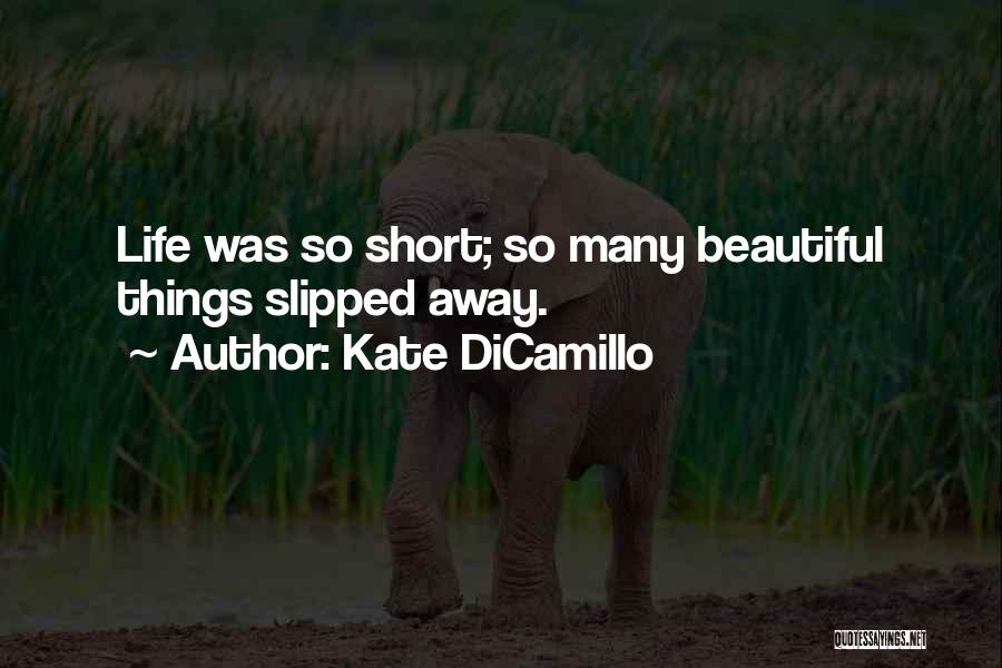 Kate DiCamillo Quotes: Life Was So Short; So Many Beautiful Things Slipped Away.