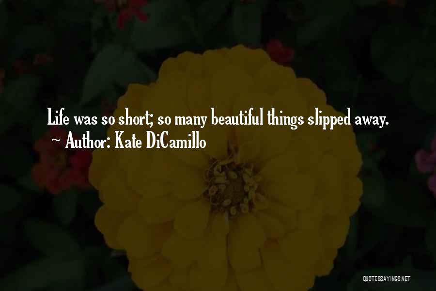 Kate DiCamillo Quotes: Life Was So Short; So Many Beautiful Things Slipped Away.