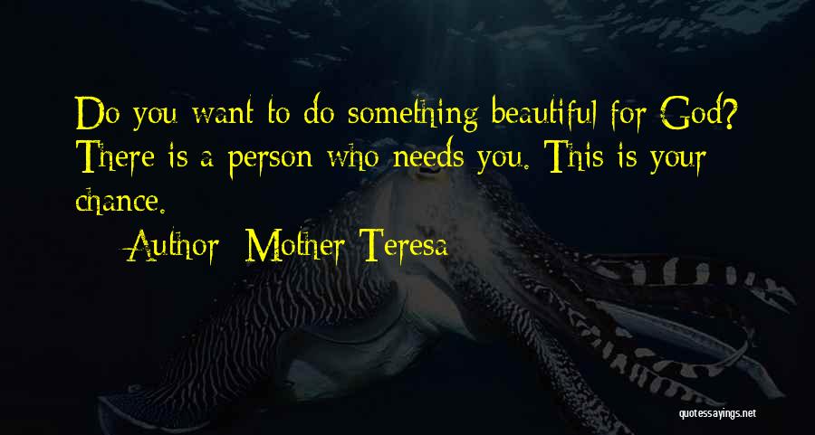 Mother Teresa Quotes: Do You Want To Do Something Beautiful For God? There Is A Person Who Needs You. This Is Your Chance.