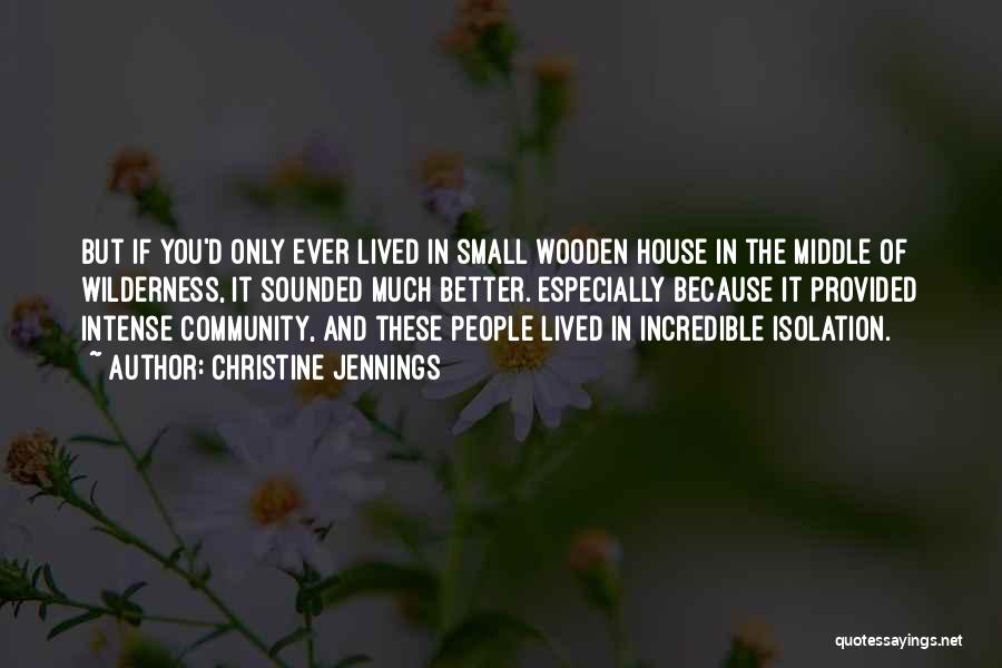Christine Jennings Quotes: But If You'd Only Ever Lived In Small Wooden House In The Middle Of Wilderness, It Sounded Much Better. Especially