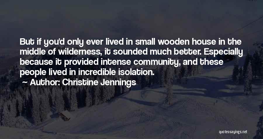 Christine Jennings Quotes: But If You'd Only Ever Lived In Small Wooden House In The Middle Of Wilderness, It Sounded Much Better. Especially
