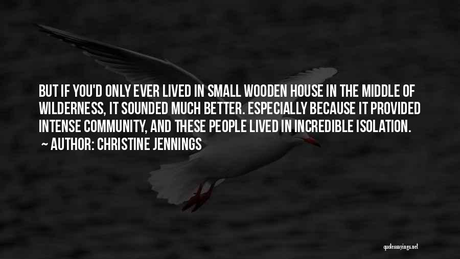 Christine Jennings Quotes: But If You'd Only Ever Lived In Small Wooden House In The Middle Of Wilderness, It Sounded Much Better. Especially