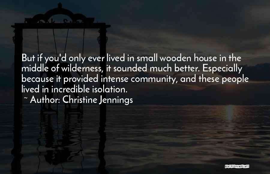 Christine Jennings Quotes: But If You'd Only Ever Lived In Small Wooden House In The Middle Of Wilderness, It Sounded Much Better. Especially