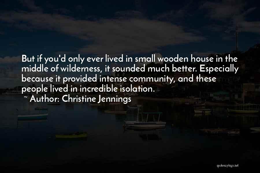 Christine Jennings Quotes: But If You'd Only Ever Lived In Small Wooden House In The Middle Of Wilderness, It Sounded Much Better. Especially