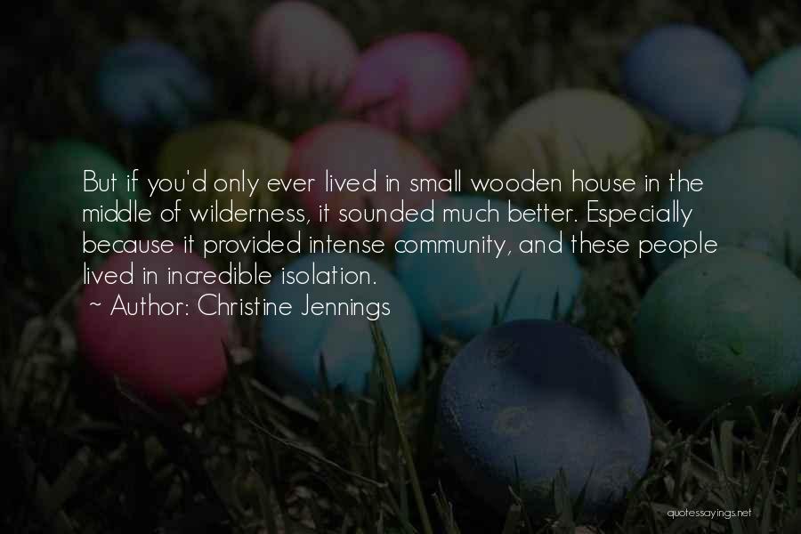 Christine Jennings Quotes: But If You'd Only Ever Lived In Small Wooden House In The Middle Of Wilderness, It Sounded Much Better. Especially