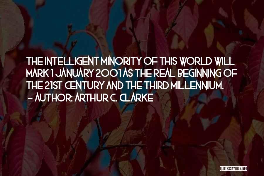 Arthur C. Clarke Quotes: The Intelligent Minority Of This World Will Mark 1 January 2001 As The Real Beginning Of The 21st Century And