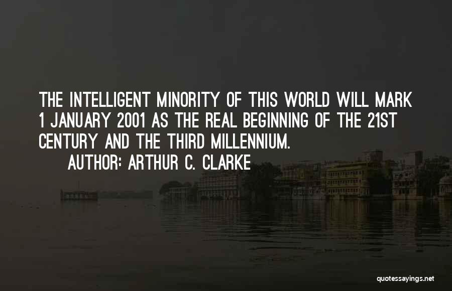 Arthur C. Clarke Quotes: The Intelligent Minority Of This World Will Mark 1 January 2001 As The Real Beginning Of The 21st Century And