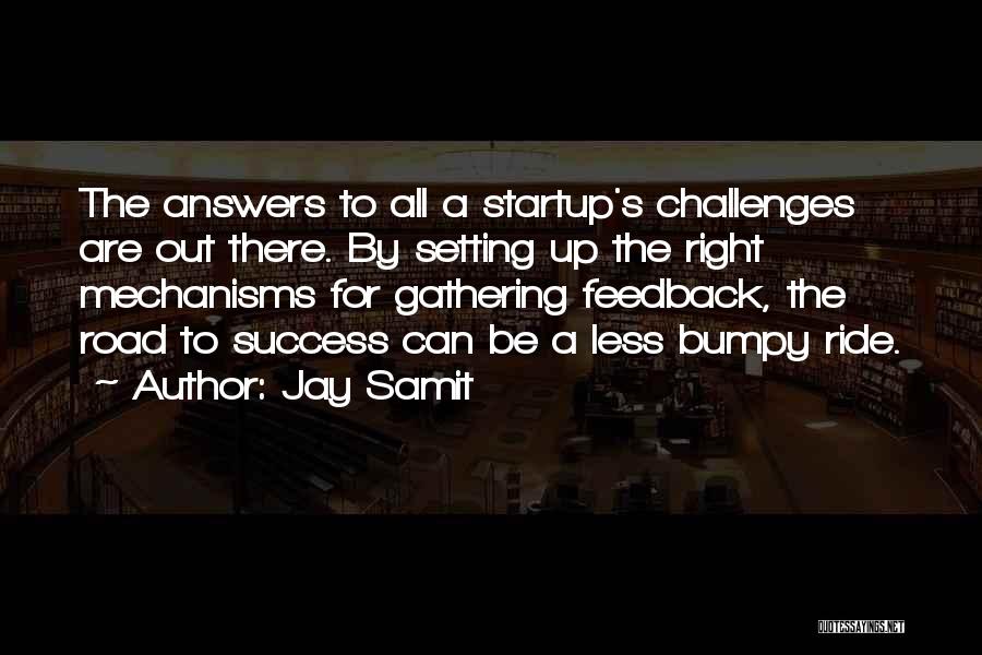 Jay Samit Quotes: The Answers To All A Startup's Challenges Are Out There. By Setting Up The Right Mechanisms For Gathering Feedback, The