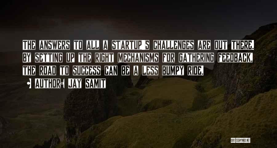 Jay Samit Quotes: The Answers To All A Startup's Challenges Are Out There. By Setting Up The Right Mechanisms For Gathering Feedback, The
