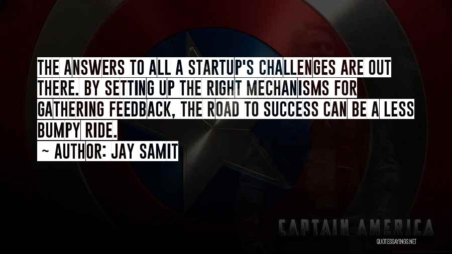 Jay Samit Quotes: The Answers To All A Startup's Challenges Are Out There. By Setting Up The Right Mechanisms For Gathering Feedback, The