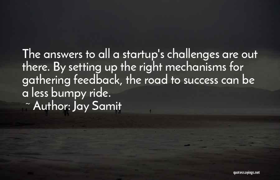 Jay Samit Quotes: The Answers To All A Startup's Challenges Are Out There. By Setting Up The Right Mechanisms For Gathering Feedback, The
