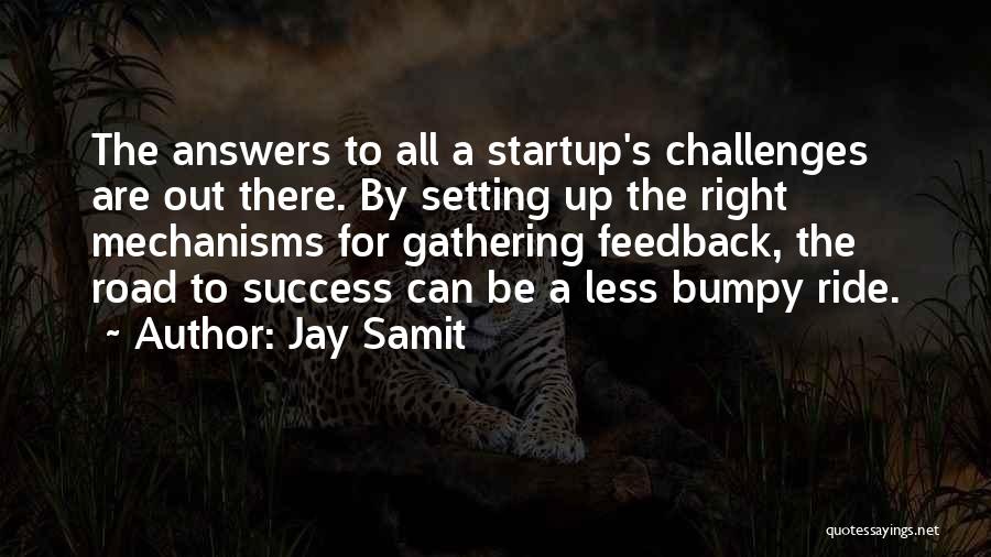 Jay Samit Quotes: The Answers To All A Startup's Challenges Are Out There. By Setting Up The Right Mechanisms For Gathering Feedback, The