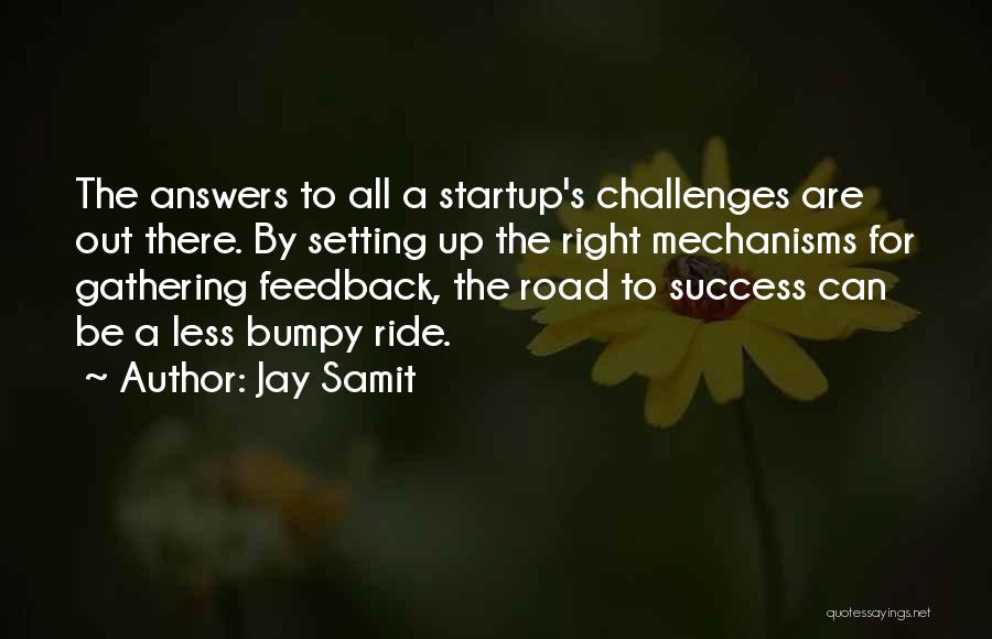 Jay Samit Quotes: The Answers To All A Startup's Challenges Are Out There. By Setting Up The Right Mechanisms For Gathering Feedback, The