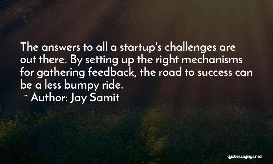 Jay Samit Quotes: The Answers To All A Startup's Challenges Are Out There. By Setting Up The Right Mechanisms For Gathering Feedback, The