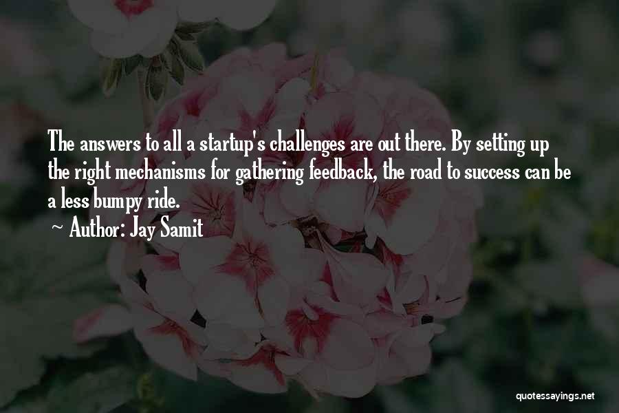 Jay Samit Quotes: The Answers To All A Startup's Challenges Are Out There. By Setting Up The Right Mechanisms For Gathering Feedback, The