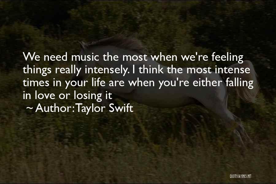 Taylor Swift Quotes: We Need Music The Most When We're Feeling Things Really Intensely. I Think The Most Intense Times In Your Life
