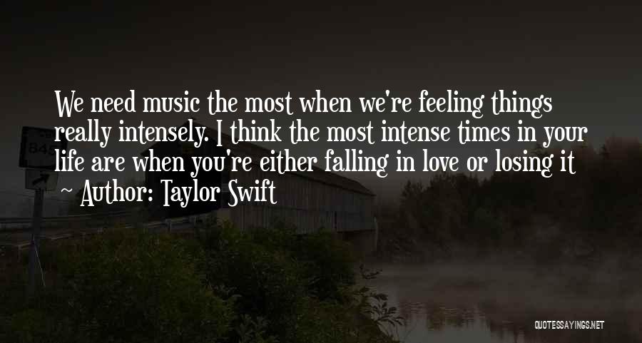 Taylor Swift Quotes: We Need Music The Most When We're Feeling Things Really Intensely. I Think The Most Intense Times In Your Life