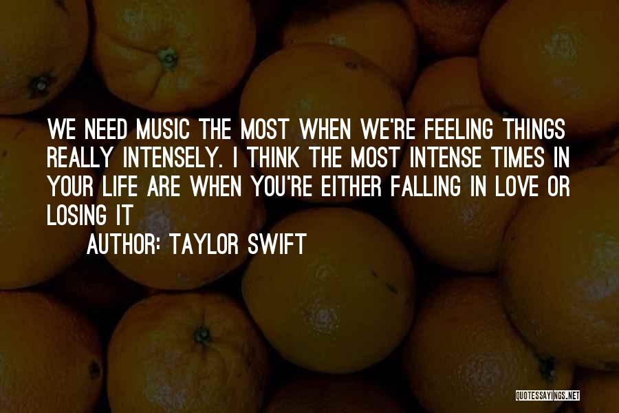 Taylor Swift Quotes: We Need Music The Most When We're Feeling Things Really Intensely. I Think The Most Intense Times In Your Life