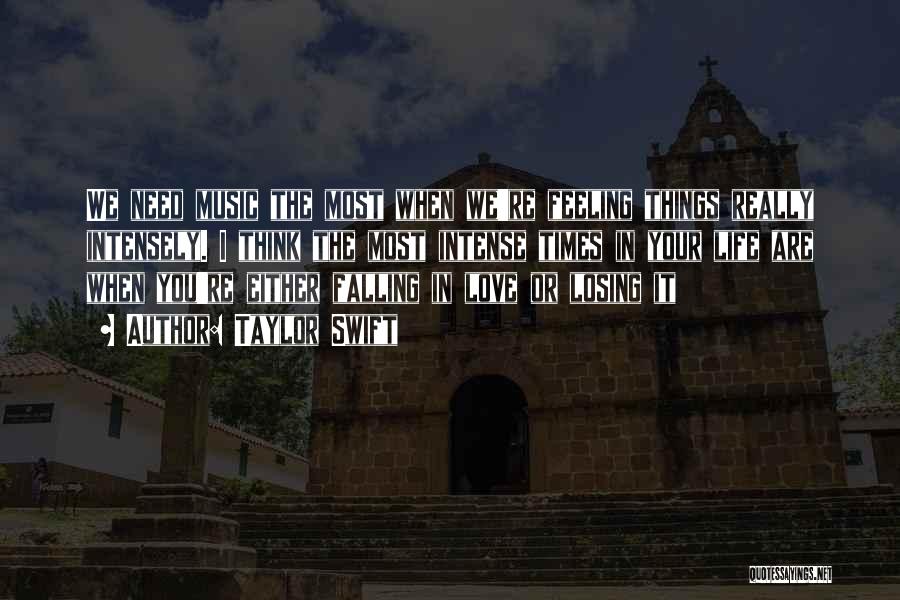 Taylor Swift Quotes: We Need Music The Most When We're Feeling Things Really Intensely. I Think The Most Intense Times In Your Life