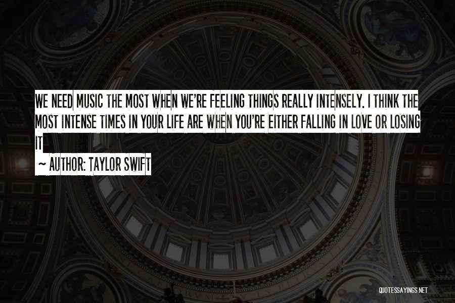 Taylor Swift Quotes: We Need Music The Most When We're Feeling Things Really Intensely. I Think The Most Intense Times In Your Life