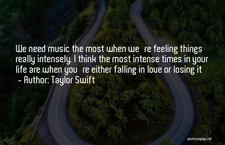 Taylor Swift Quotes: We Need Music The Most When We're Feeling Things Really Intensely. I Think The Most Intense Times In Your Life