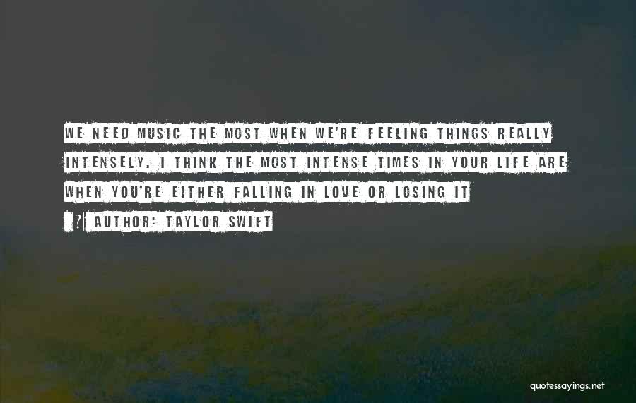 Taylor Swift Quotes: We Need Music The Most When We're Feeling Things Really Intensely. I Think The Most Intense Times In Your Life