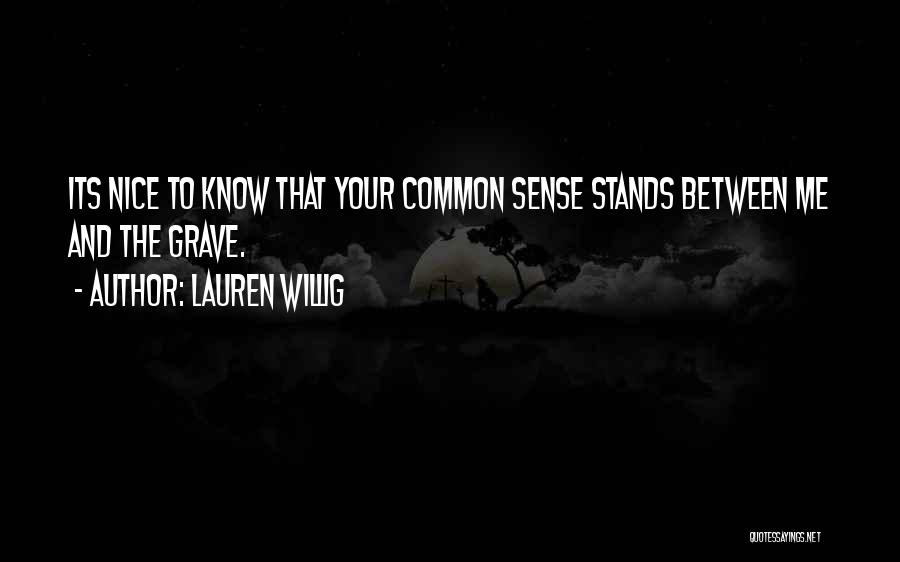 Lauren Willig Quotes: Its Nice To Know That Your Common Sense Stands Between Me And The Grave.