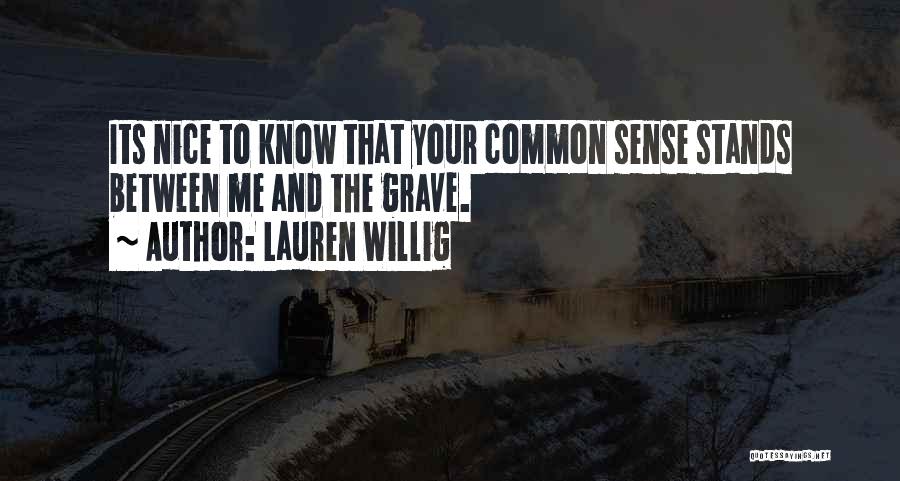 Lauren Willig Quotes: Its Nice To Know That Your Common Sense Stands Between Me And The Grave.