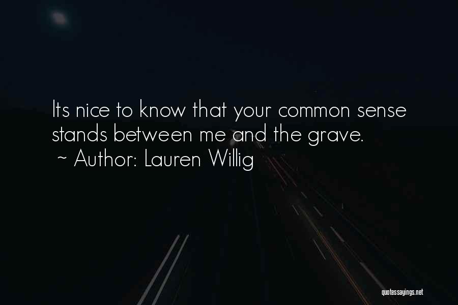 Lauren Willig Quotes: Its Nice To Know That Your Common Sense Stands Between Me And The Grave.