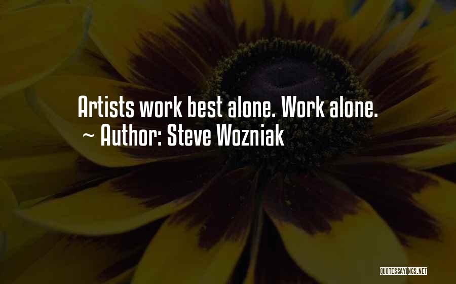 Steve Wozniak Quotes: Artists Work Best Alone. Work Alone.