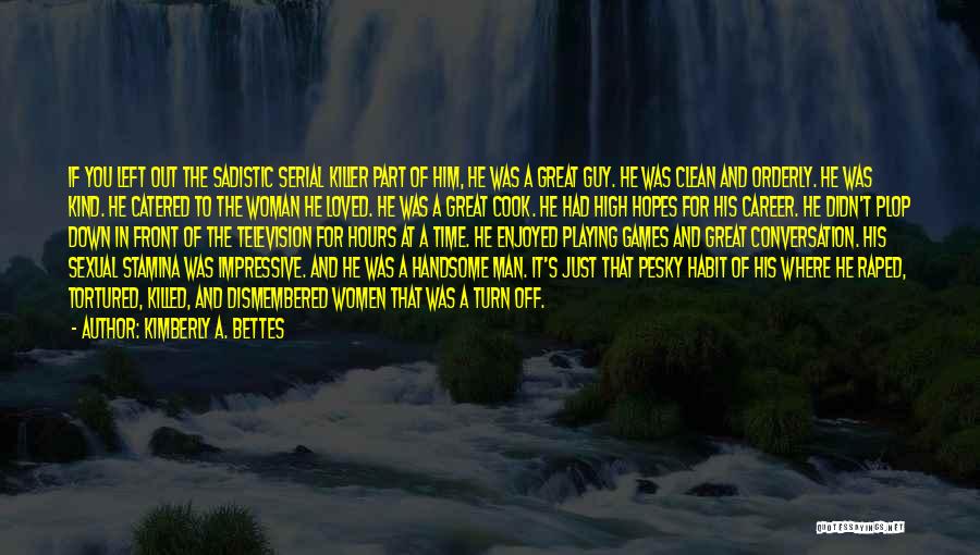 Kimberly A. Bettes Quotes: If You Left Out The Sadistic Serial Killer Part Of Him, He Was A Great Guy. He Was Clean And