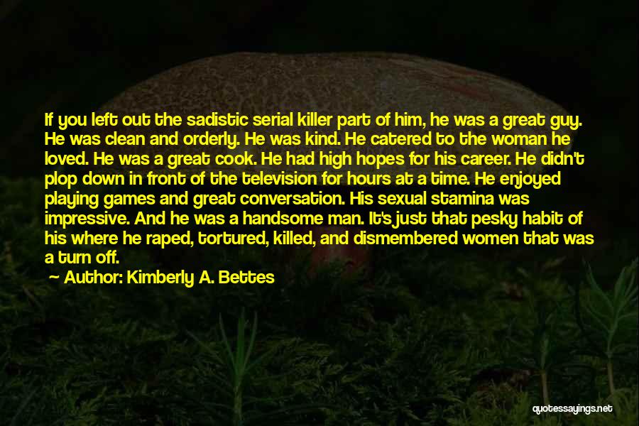 Kimberly A. Bettes Quotes: If You Left Out The Sadistic Serial Killer Part Of Him, He Was A Great Guy. He Was Clean And