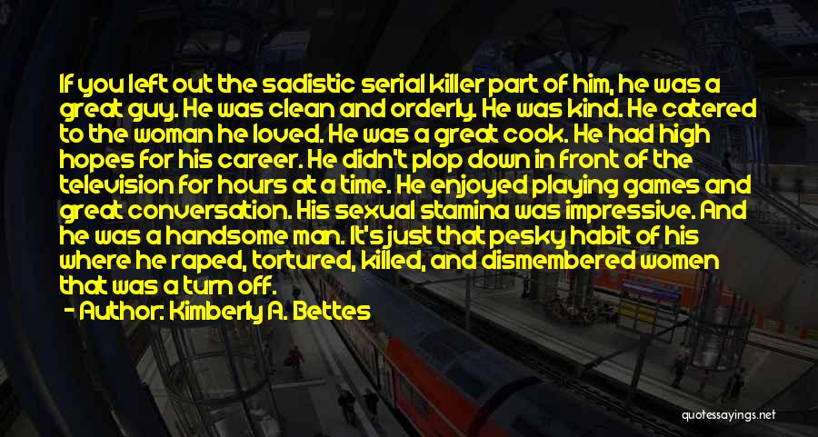 Kimberly A. Bettes Quotes: If You Left Out The Sadistic Serial Killer Part Of Him, He Was A Great Guy. He Was Clean And